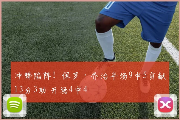冲锋陷阵！保罗·乔治半场9中5贡献13分3助 开场4中4