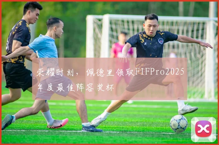 荣耀时刻，佩德里领取FIFPro2025年度最佳阵容奖杯