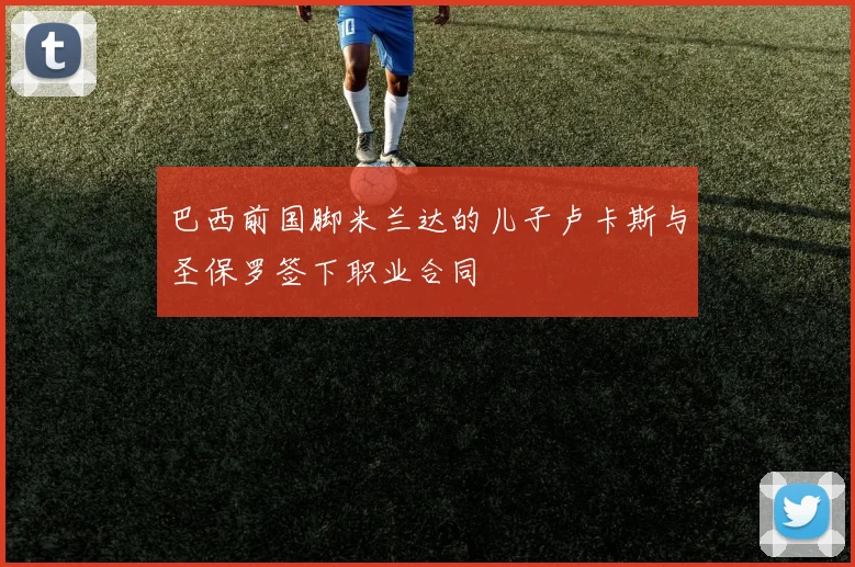 巴西前国脚米兰达的儿子卢卡斯与圣保罗签下职业合同